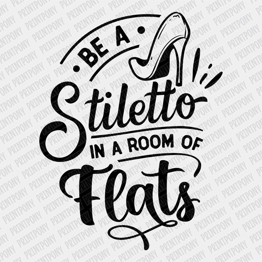 Be a Stiletto in a Room full of Flats DTF Transfer - PrintPony