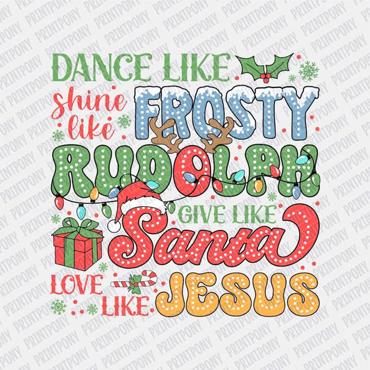 Dance like Frosty, Shine like Rudolph, Give like Santa, Love like Jesus DTF transfer - PrintPony