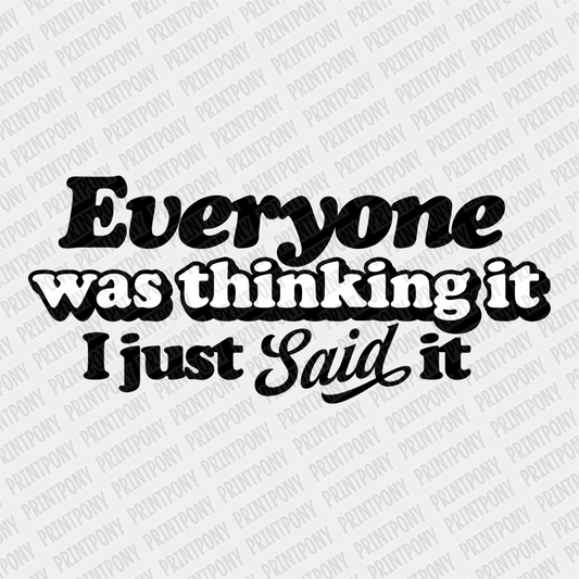 Everyone was Thinking it, I just Said it DTF Transfer - PrintPony