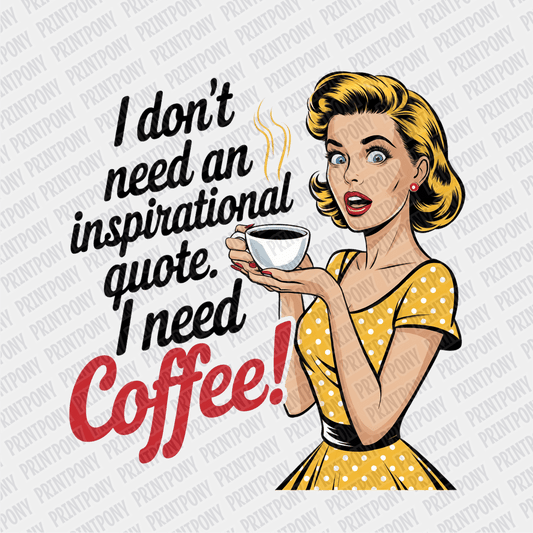 I don't need an Inspirational Quote, I need Coffee! - DTF Transfer - PrintPony