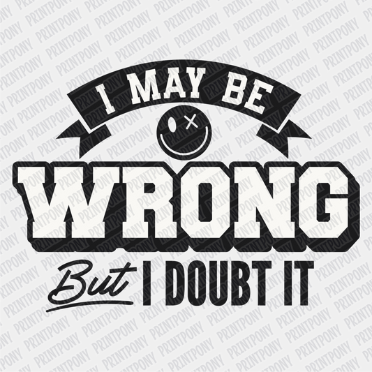 I May be Wrong, but I Doubt it - DTF Transfer - PrintPony