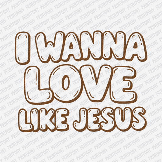 I Wanna Love Like Jesus DTF Transfer - PrintPony®