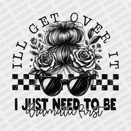 I'll Get Over it, I Just Need to be Dramatic First - DTF Transfer - PrintPony