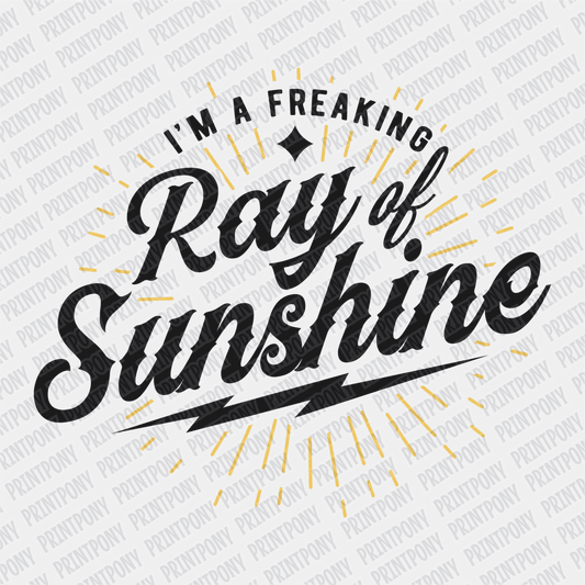 I'm a Freaking Ray of Sunshine - DTF Transfer - PrintPony