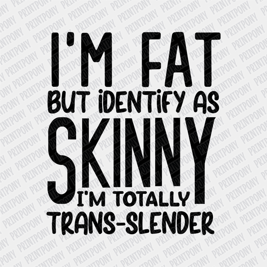 Im Fat but Identify as Skinny, I'm Totally Trans - Slender - DTF Transfer - PrintPony