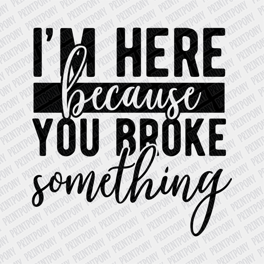 I'm here Because You Broke Something - DTF Transfer - PrintPony