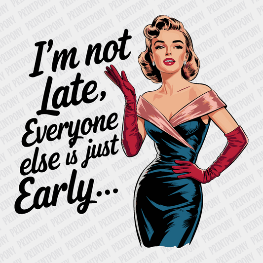 I'm Not Late, Everyone Else Is Just Early - DTF Transfer - PrintPony