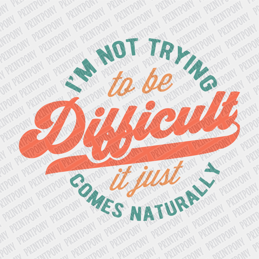 I'm not Trying to be Difficult, it Just Comes Naturally - DTF Transfer - PrintPony
