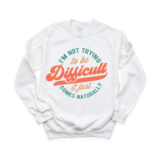 I'm not Trying to be Difficult, it Just Comes Naturally - DTF Transfer - PrintPony