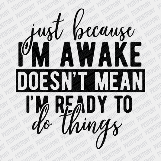 Just Because I'm Awake, Doesn't Mean I'm Ready to do Things - DTF Transfer - PrintPony