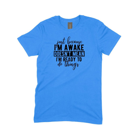 Just Because I'm Awake, Doesn't Mean I'm Ready to do Things - DTF Transfer - PrintPony