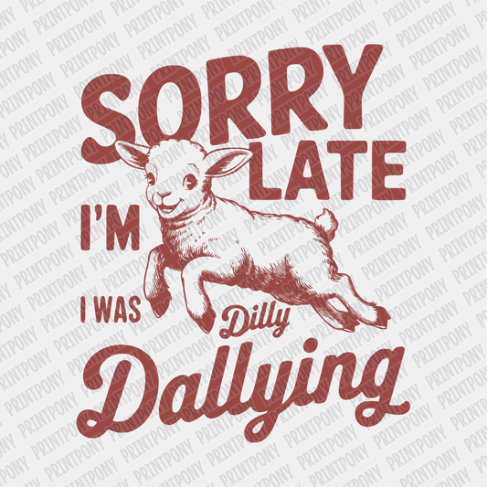 Sorry I'm Late, I was Dilly Dallying - DTF Transfer - PrintPony