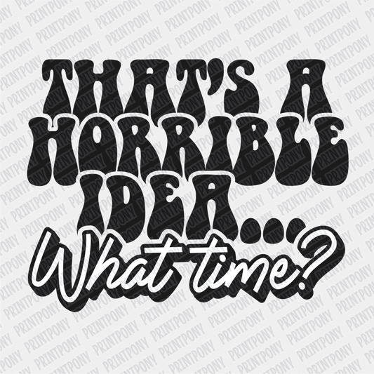 That's a Horrible Idea, What Time? - DTF Transfer - PrintPony
