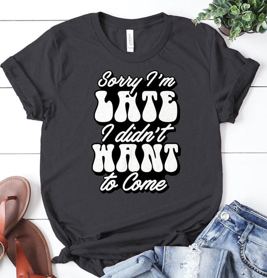 Sorry I'm Late, I didn't want to come - Ready to Press DTF Transfer - Print Pony