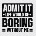 Admit it, Life Would be Boring Without Me - DTF Transfer - PrintPony