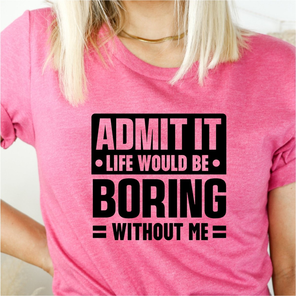 Admit it, Life Would be Boring Without Me - DTF Transfer - PrintPony