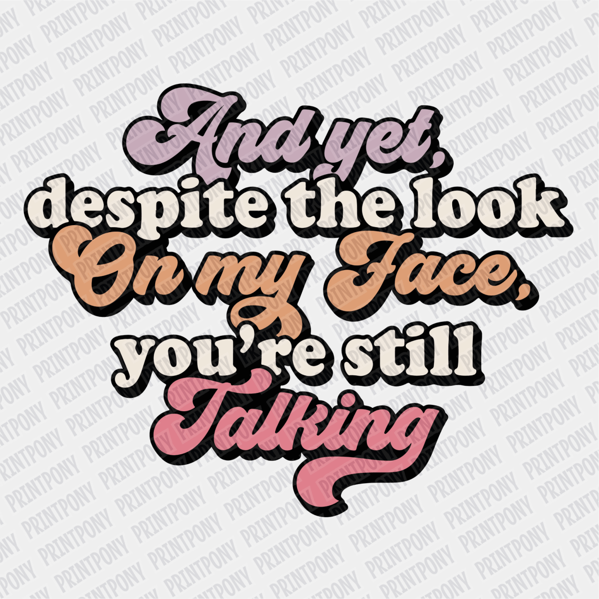 And Yet Despite the Look on My Face, You're Still Talking DTF Transfer - PrintPony