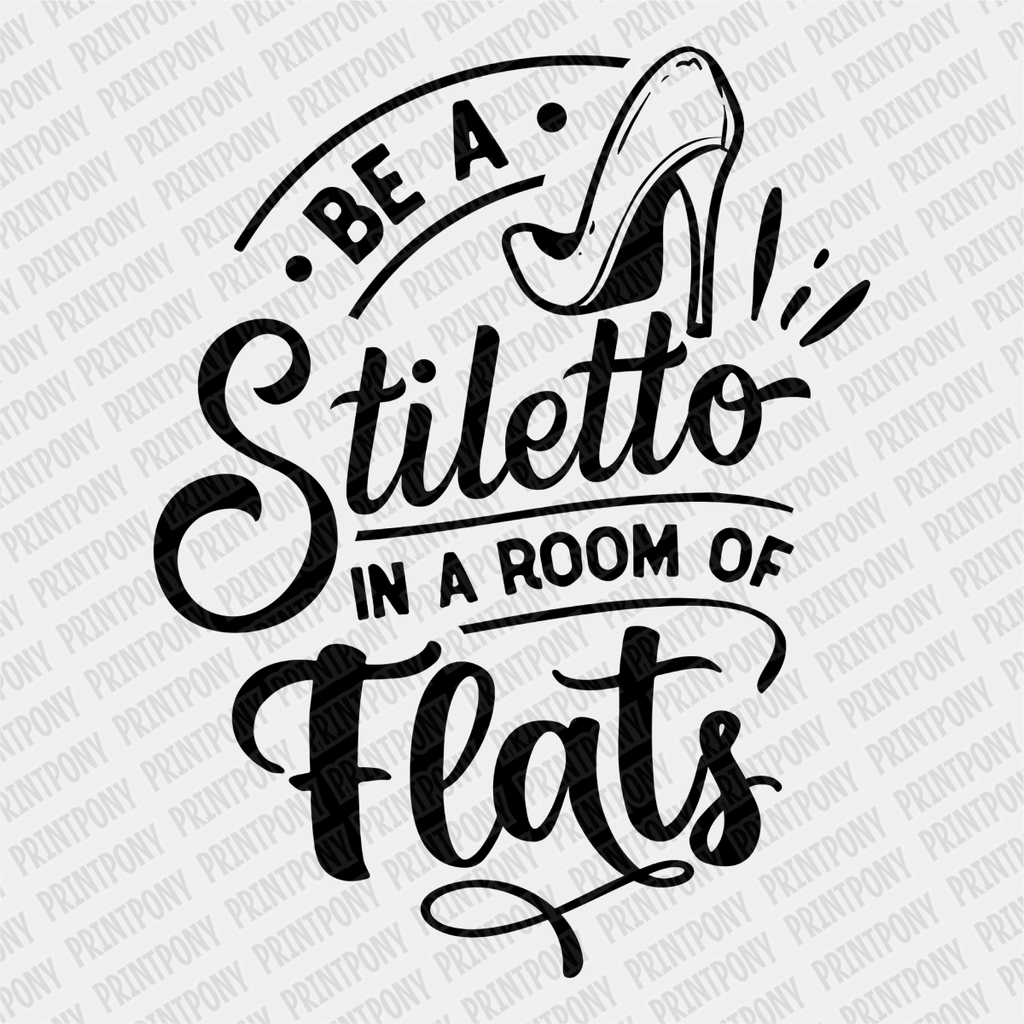 Be a Stiletto in a Room full of Flats DTF Transfer - PrintPony