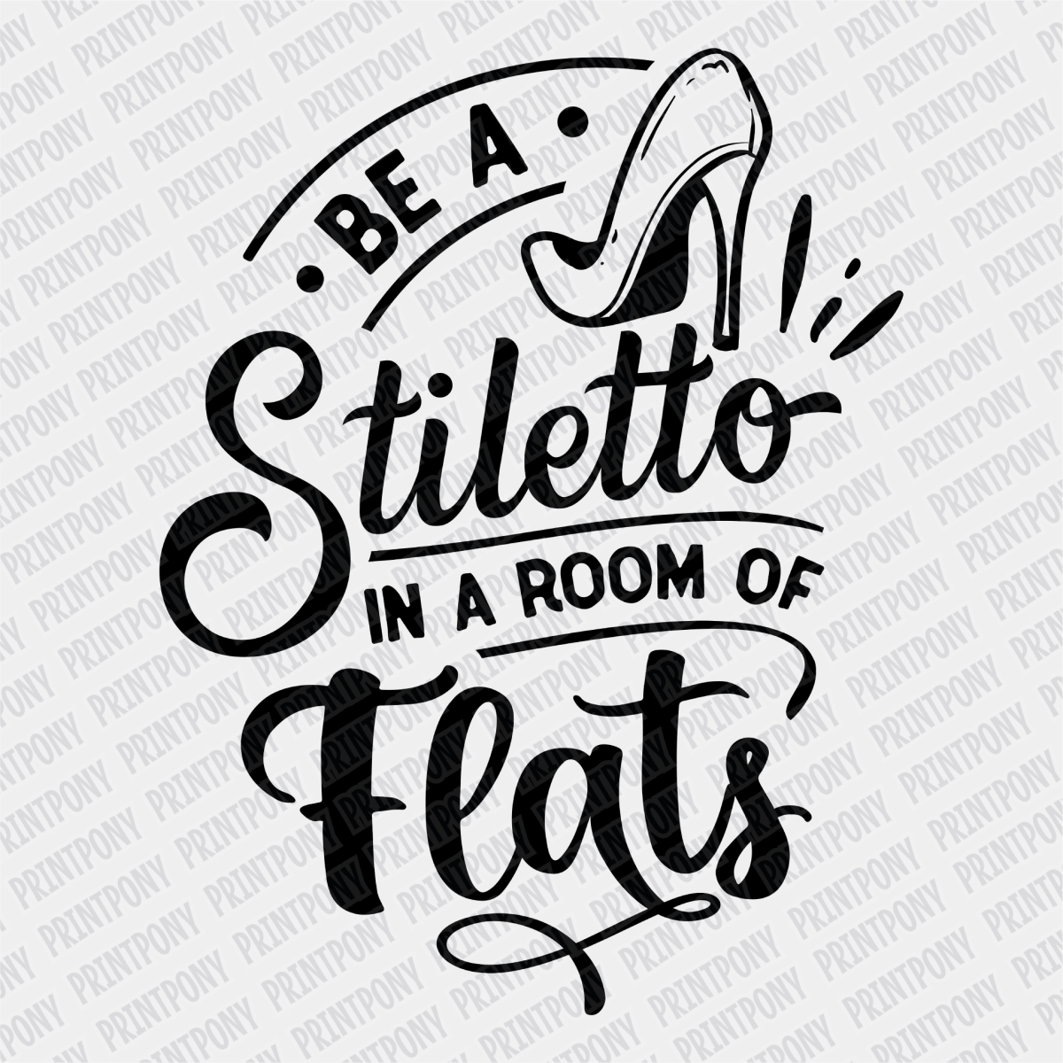 Be a Stiletto in a Room full of Flats DTF Transfer - PrintPony
