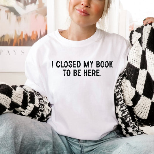 I Closed My Book to Be Here - DTF Transfer - PrintPony®