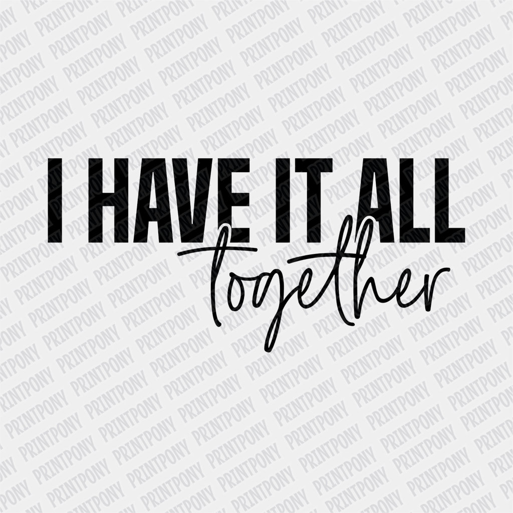 I have it All Together - DTF Transfer - PrintPony