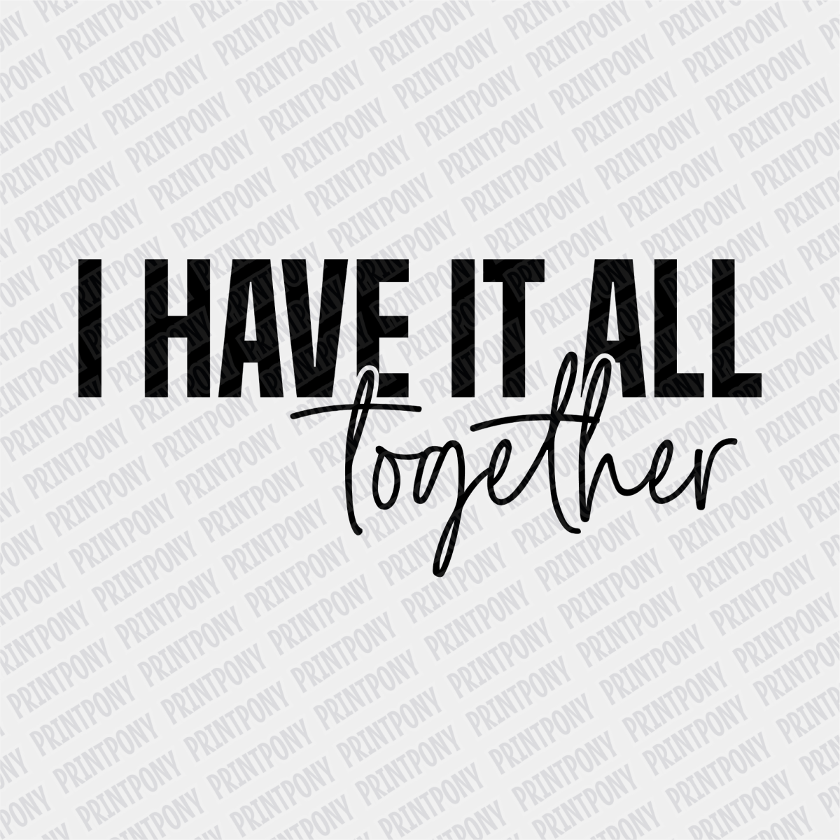 I have it All Together - DTF Transfer - PrintPony