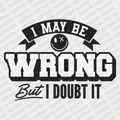 I May be Wrong, but I Doubt it - DTF Transfer - PrintPony