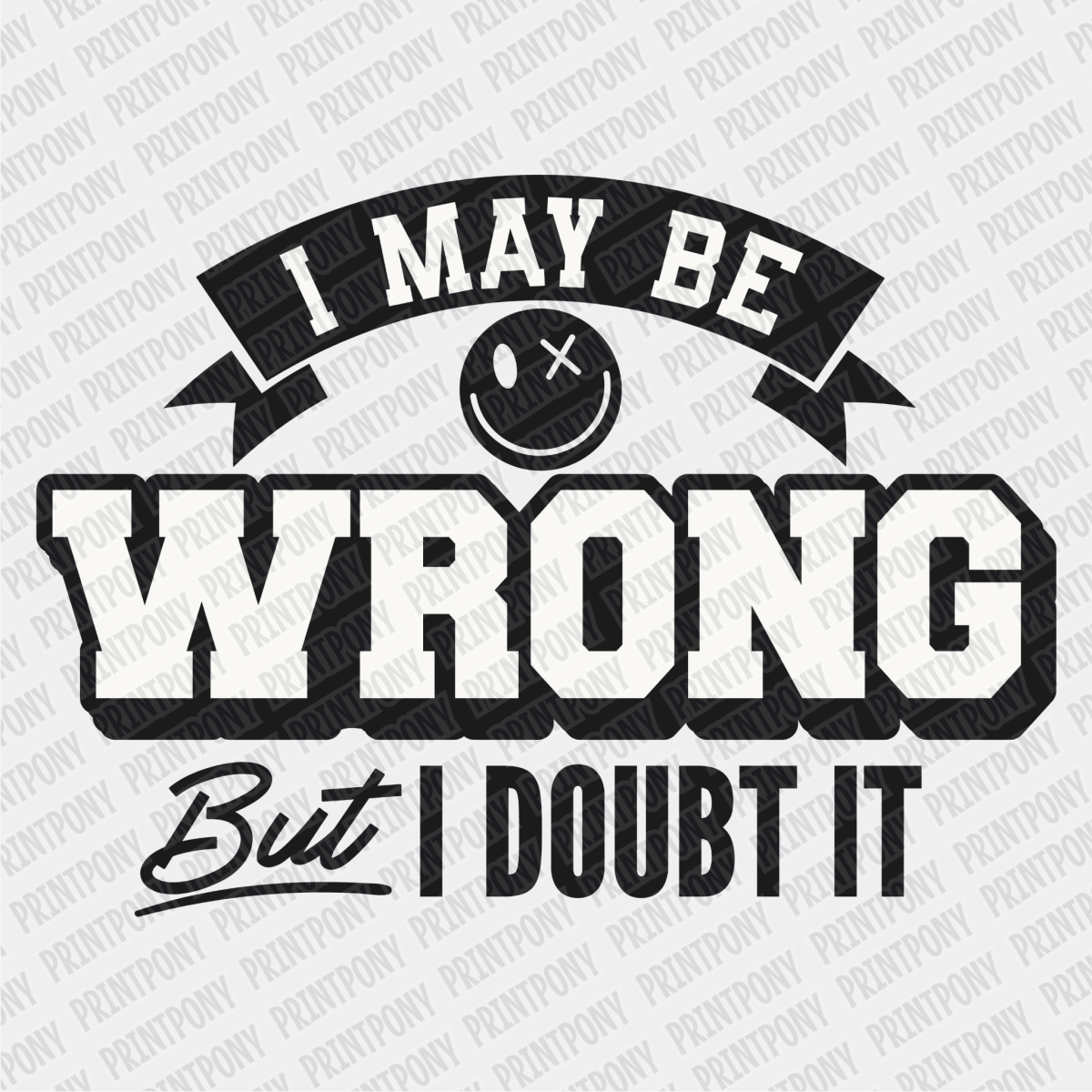 I May be Wrong, but I Doubt it - DTF Transfer - PrintPony