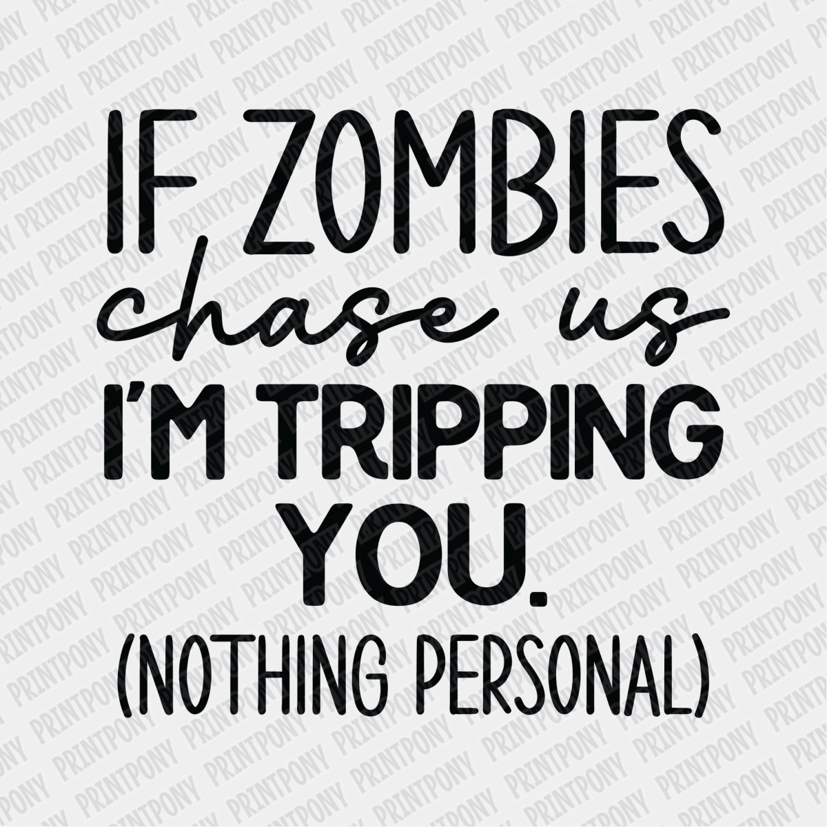 If Zombies Chase us, I'm Tripping You (Nothing Personal) - DTF Transfer - PrintPony