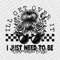 I'll Get Over it, I Just Need to be Dramatic First - DTF Transfer - PrintPony