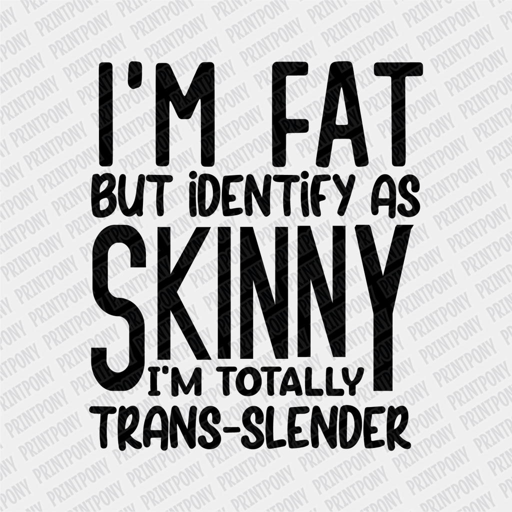 Im Fat but Identify as Skinny, I'm Totally Trans - Slender - DTF Transfer - PrintPony