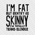 Im Fat but Identify as Skinny, I'm Totally Trans - Slender - DTF Transfer - PrintPony