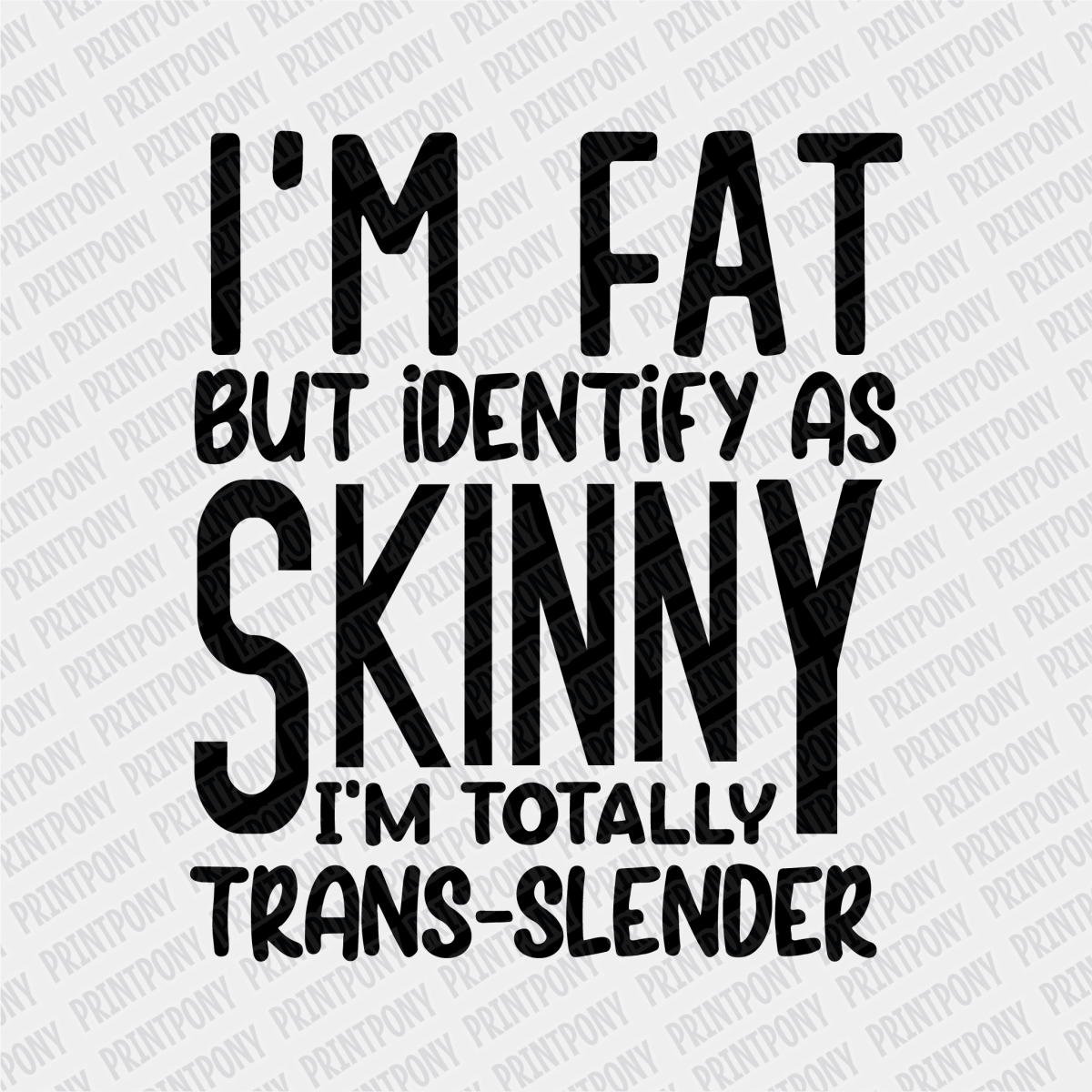 Im Fat but Identify as Skinny, I'm Totally Trans - Slender - DTF Transfer - PrintPony
