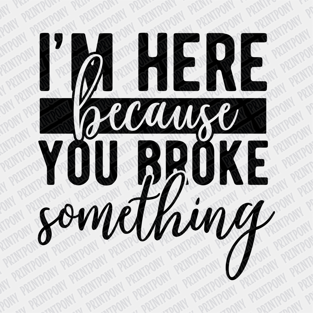I'm here Because You Broke Something - DTF Transfer - PrintPony