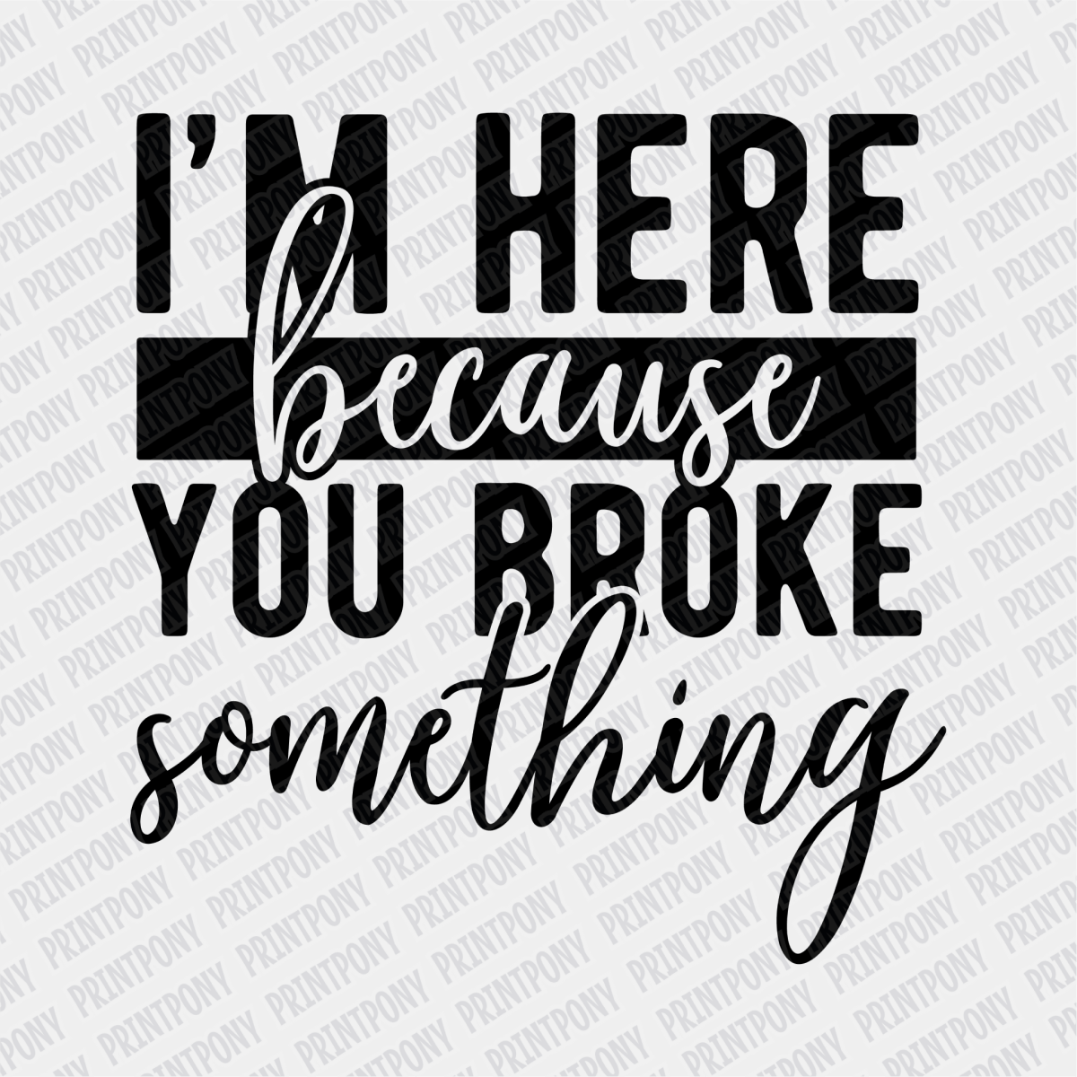 I'm here Because You Broke Something - DTF Transfer - PrintPony