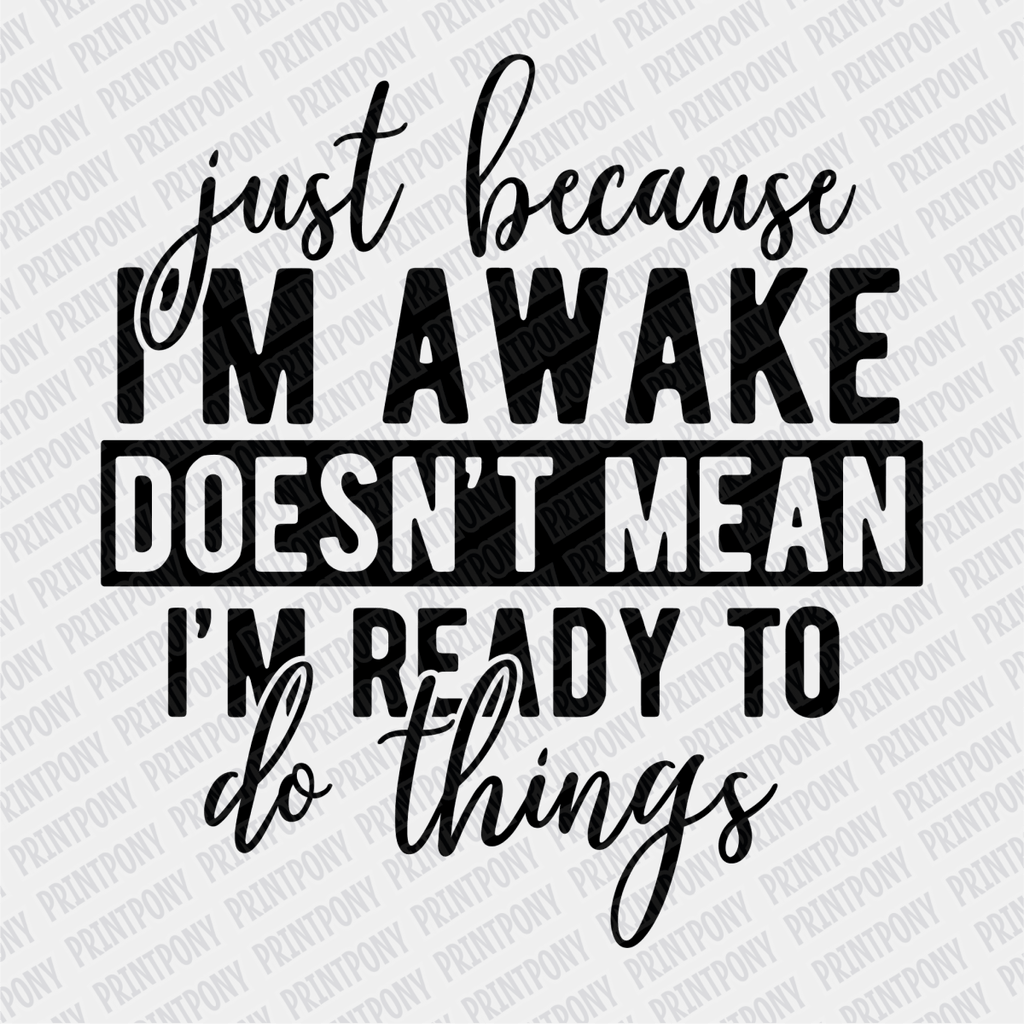 Just Because I'm Awake, Doesn't Mean I'm Ready to do Things - DTF Transfer - PrintPony
