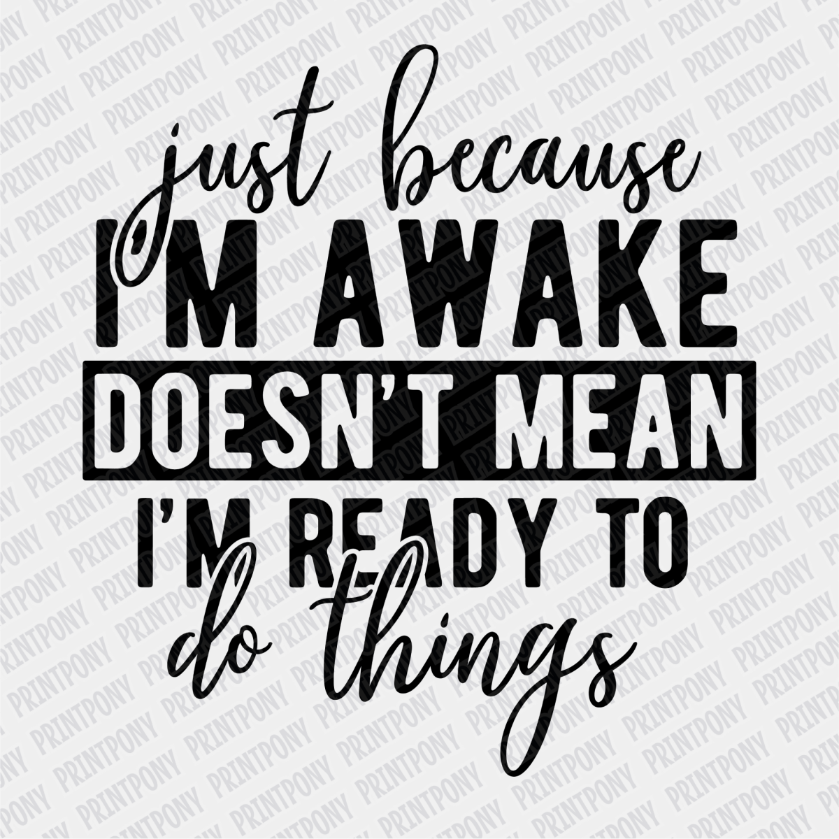 Just Because I'm Awake, Doesn't Mean I'm Ready to do Things - DTF Transfer - PrintPony