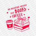 No Valentine Needed Just Books and Coffee | Valentine's Day DTF Transfer - PrintPony