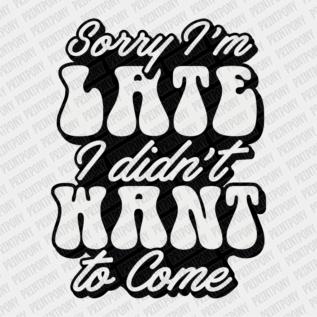 Sorry I'm Late, I didn't want to come DTF Transfer - PrintPony