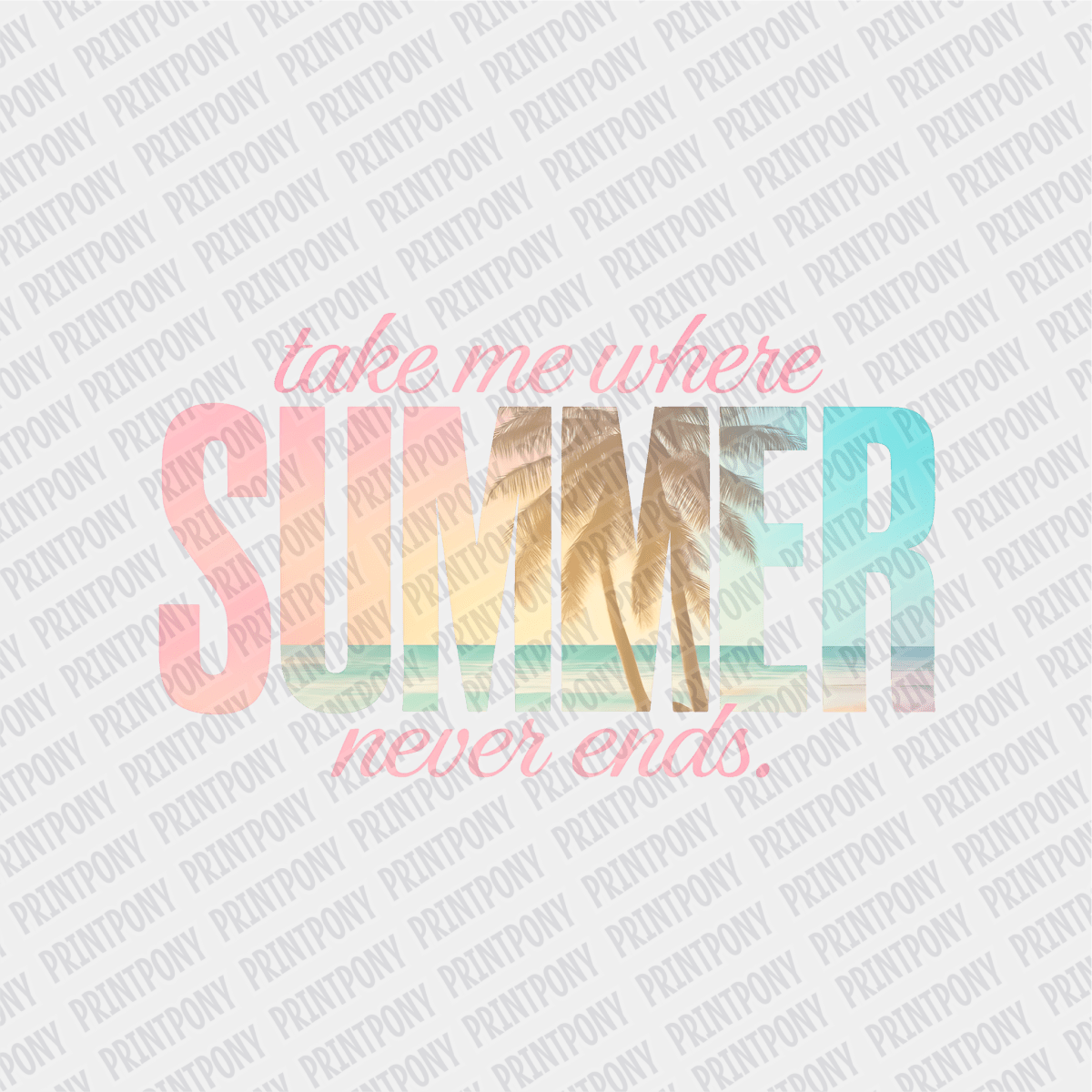 Take me Where Summer Never Ends - DTF transfer - PrintPony