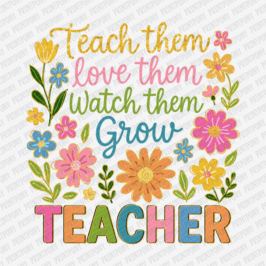 Teach Them, Love Them, Watch Them Grow - Teacher DTF Transfer - PrintPony