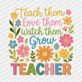 Teach Them, Love Them, Watch Them Grow - Teacher DTF Transfer - PrintPony