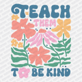 Teach Them to Be Kind - DTF Transfer - PrintPony