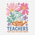 Teachers Plant Seeds That Grow Forever DTF Transfer - PrintPony™