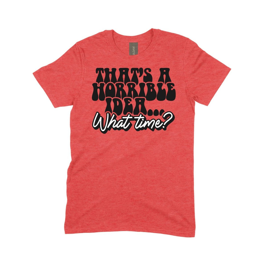 That's a Horrible Idea, What Time? - DTF Transfer - PrintPony