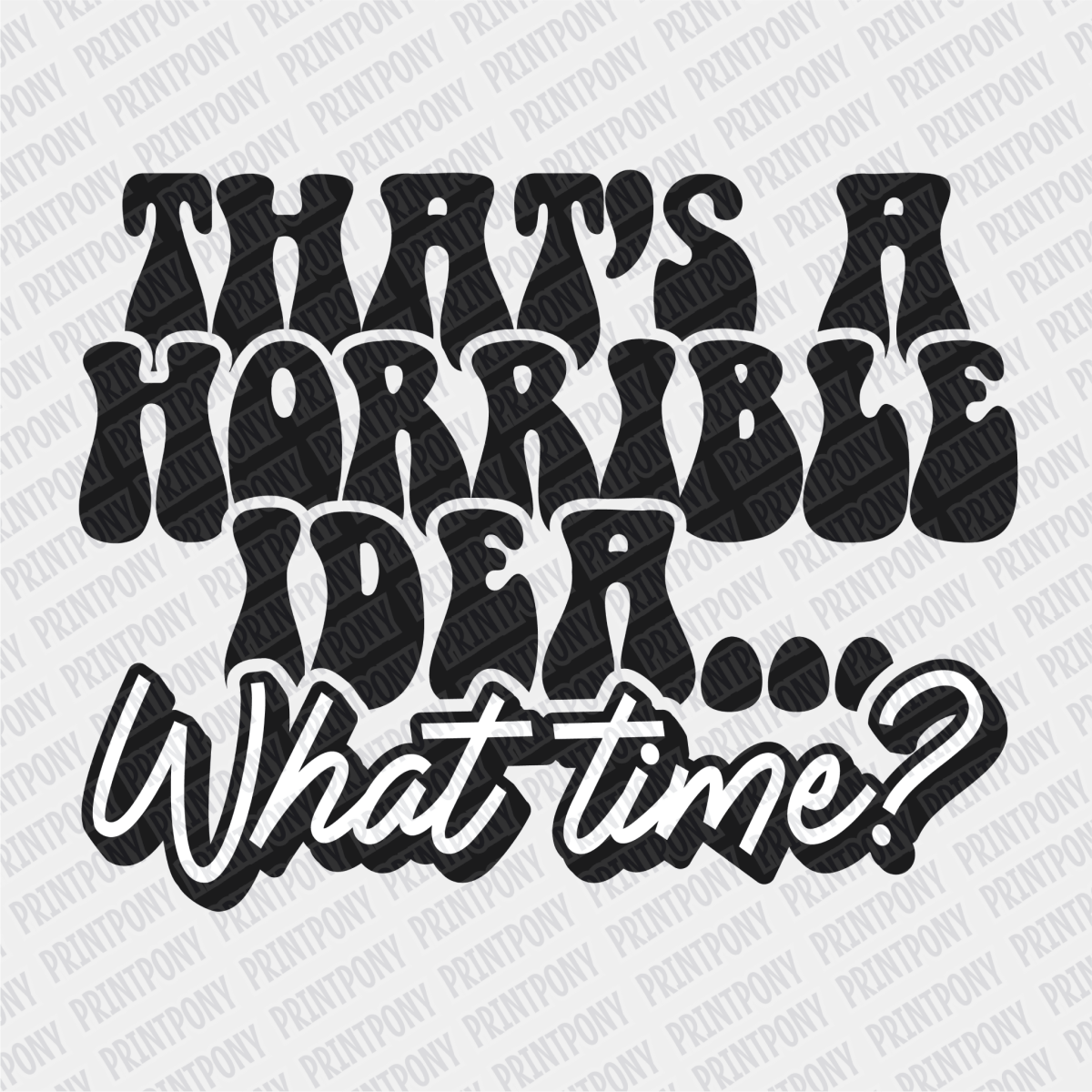 That's a Horrible Idea, What Time? - DTF Transfer - PrintPony