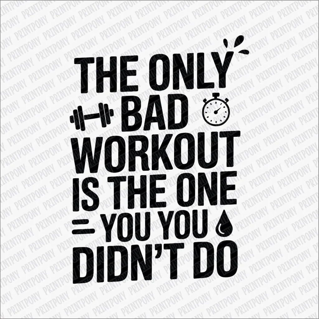 The Only Bad Workout Is the One You Didn't Do DTF Transfer - PrintPony