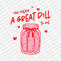 You Mean a Great Dill to Me | Valentine's Day DTF Transfer - PrintPony