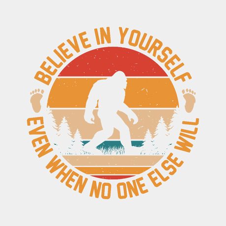 Bigfoot Believe in Yourself Even When No One Else Will - Ready to Press DTF Transfer - Print Pony™