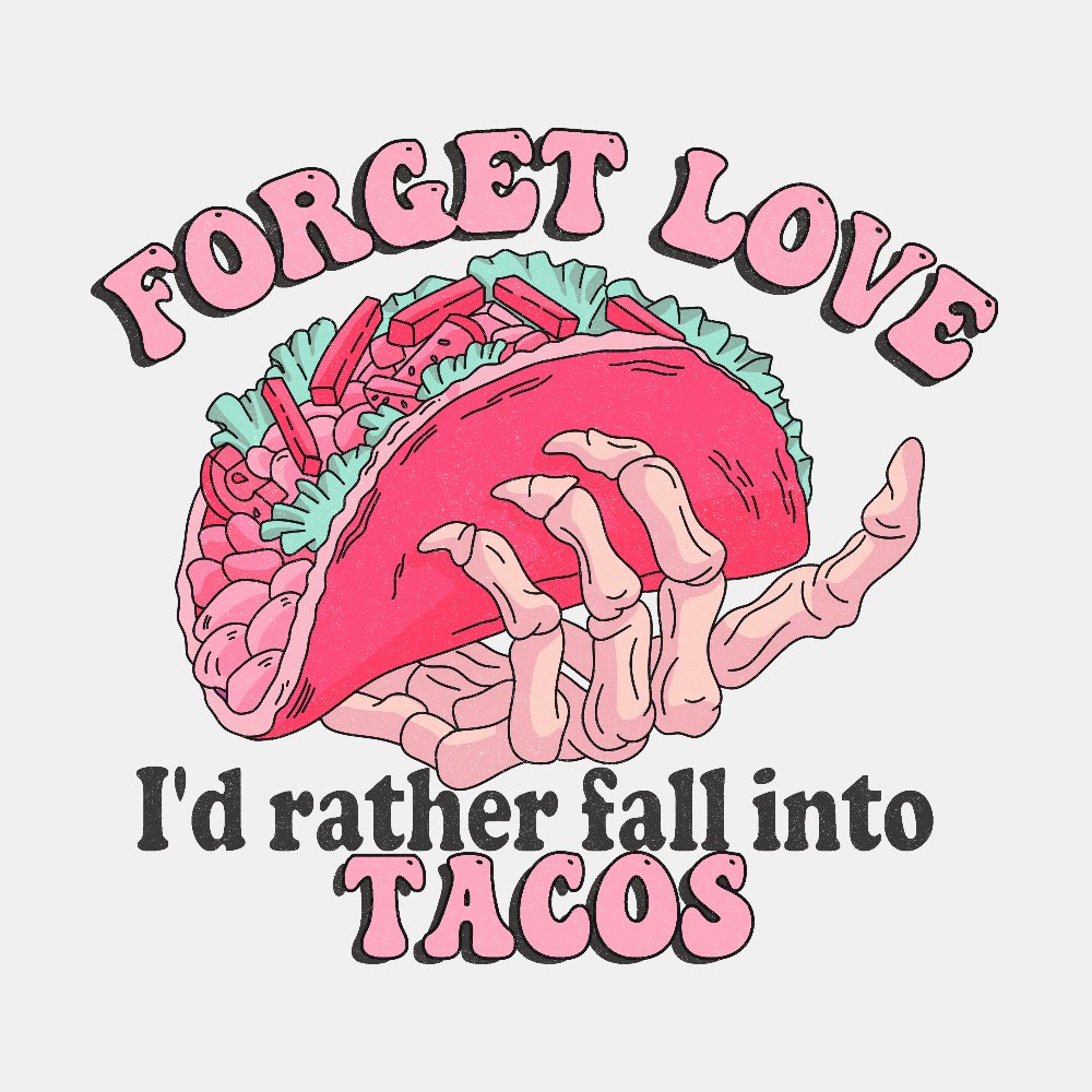 Forget Love, I'd Rather Fall into Tacos - Ready to Press DTF Transfer - Print Pony™